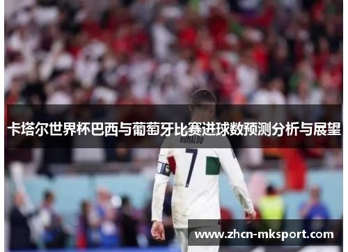 卡塔尔世界杯巴西与葡萄牙比赛进球数预测分析与展望