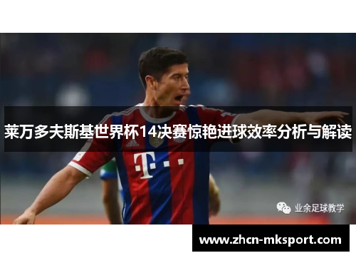 莱万多夫斯基世界杯14决赛惊艳进球效率分析与解读