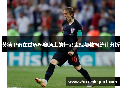 莫德里奇在世界杯赛场上的精彩表现与数据统计分析