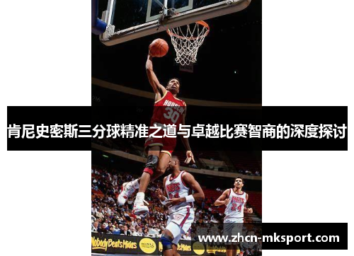 肯尼史密斯三分球精准之道与卓越比赛智商的深度探讨