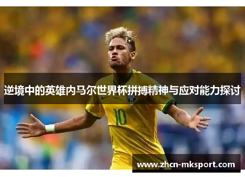 逆境中的英雄内马尔世界杯拼搏精神与应对能力探讨