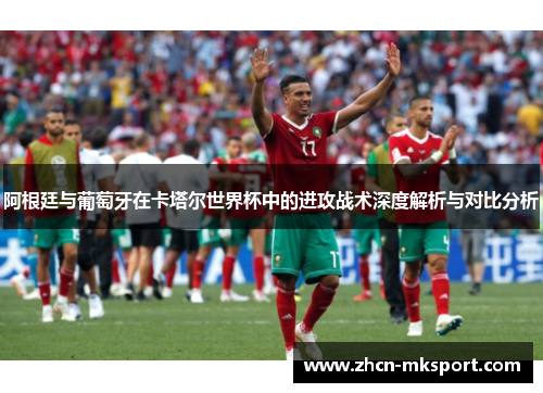 阿根廷与葡萄牙在卡塔尔世界杯中的进攻战术深度解析与对比分析