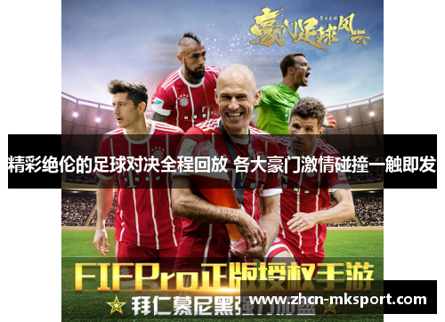 精彩绝伦的足球对决全程回放 各大豪门激情碰撞一触即发