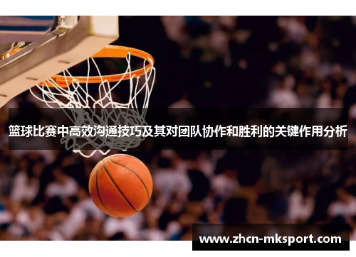 篮球比赛中高效沟通技巧及其对团队协作和胜利的关键作用分析