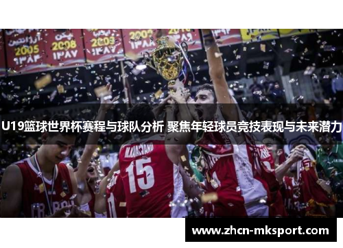 U19篮球世界杯赛程与球队分析 聚焦年轻球员竞技表现与未来潜力