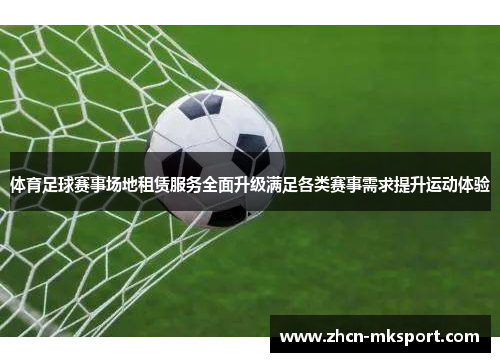 体育足球赛事场地租赁服务全面升级满足各类赛事需求提升运动体验