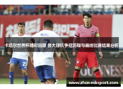 卡塔尔世界杯精彩回顾 各大球队争冠历程与最终比赛结果分析