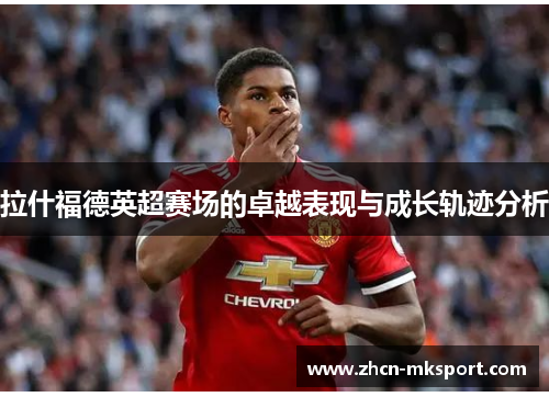 拉什福德英超赛场的卓越表现与成长轨迹分析