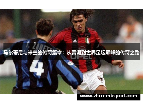 马尔蒂尼与米兰的传奇篇章：从青训到世界足坛巅峰的传奇之路