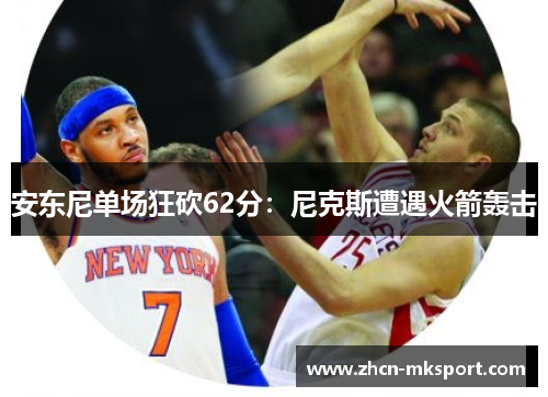 安东尼单场狂砍62分：尼克斯遭遇火箭轰击