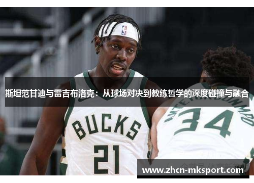 斯坦范甘迪与雷吉布洛克：从球场对决到教练哲学的深度碰撞与融合