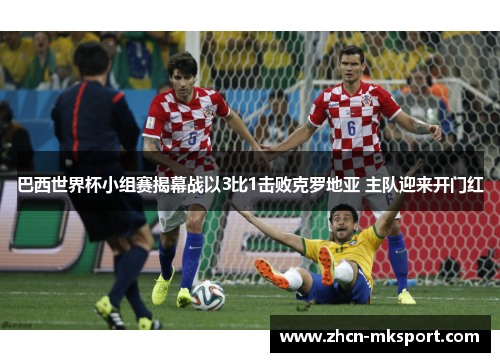 巴西世界杯小组赛揭幕战以3比1击败克罗地亚 主队迎来开门红