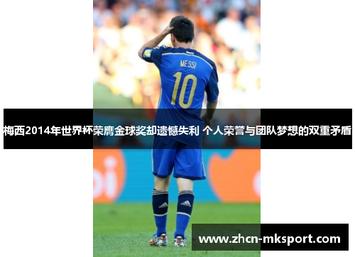 梅西2014年世界杯荣膺金球奖却遗憾失利 个人荣誉与团队梦想的双重矛盾
