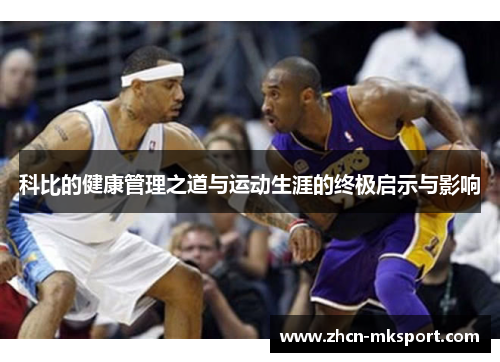 科比的健康管理之道与运动生涯的终极启示与影响