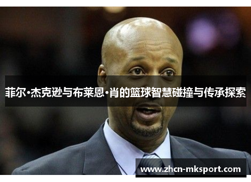 菲尔·杰克逊与布莱恩·肖的篮球智慧碰撞与传承探索