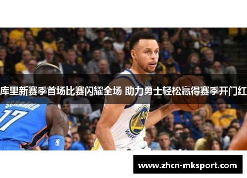 库里新赛季首场比赛闪耀全场 助力勇士轻松赢得赛季开门红