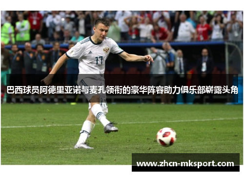 巴西球员阿德里亚诺与麦孔领衔的豪华阵容助力俱乐部崭露头角
