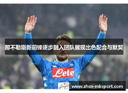 那不勒斯新前锋逐步融入团队展现出色配合与默契
