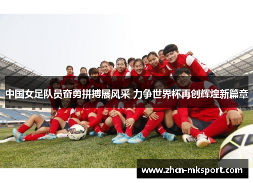 中国女足队员奋勇拼搏展风采 力争世界杯再创辉煌新篇章