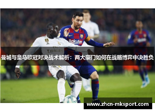 曼城与皇马欧冠对决战术解析：两大豪门如何在战略博弈中决胜负