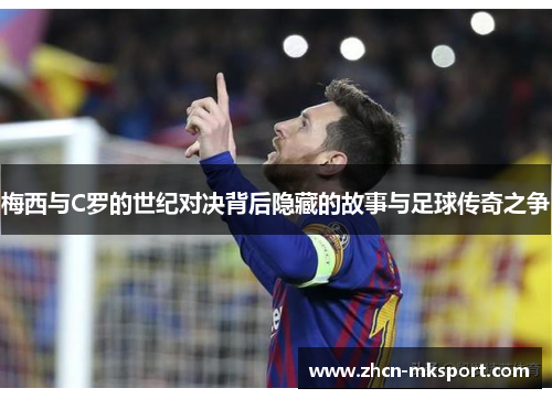 梅西与C罗的世纪对决背后隐藏的故事与足球传奇之争