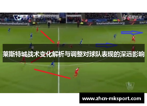 莱斯特城战术变化解析与调整对球队表现的深远影响