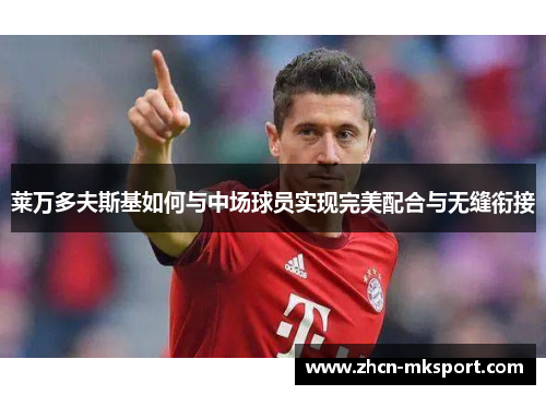 莱万多夫斯基如何与中场球员实现完美配合与无缝衔接