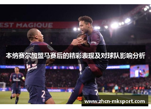 本纳赛尔加盟马赛后的精彩表现及对球队影响分析