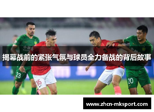 揭幕战前的紧张气氛与球员全力备战的背后故事