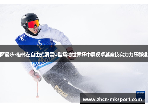 萨曼莎·格林在自由式滑雪U型场地世界杯中展现卓越竞技实力力压群雄