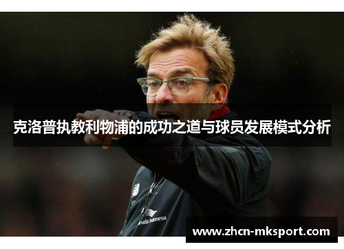 克洛普执教利物浦的成功之道与球员发展模式分析