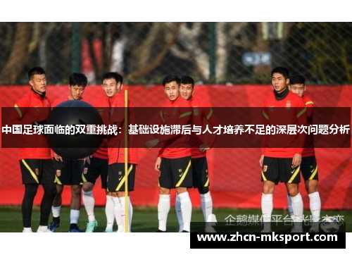 中国足球面临的双重挑战：基础设施滞后与人才培养不足的深层次问题分析