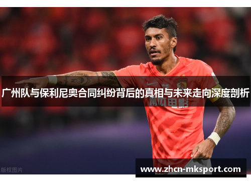 广州队与保利尼奥合同纠纷背后的真相与未来走向深度剖析