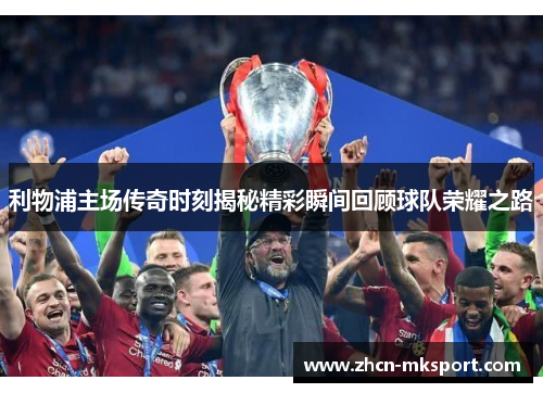 利物浦主场传奇时刻揭秘精彩瞬间回顾球队荣耀之路