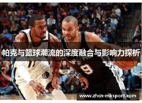 帕克与篮球潮流的深度融合与影响力探析