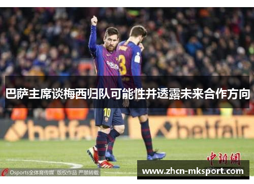 巴萨主席谈梅西归队可能性并透露未来合作方向