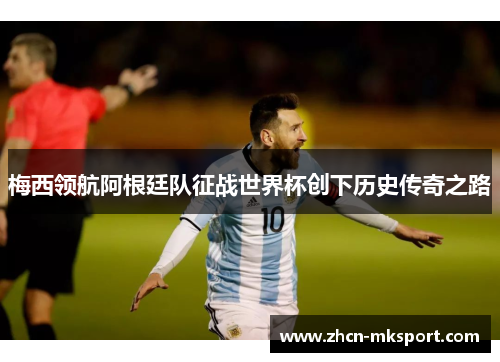 梅西领航阿根廷队征战世界杯创下历史传奇之路