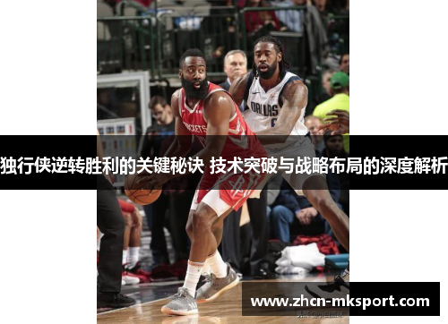 独行侠逆转胜利的关键秘诀 技术突破与战略布局的深度解析