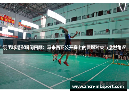 羽毛球精彩瞬间回顾：马来西亚公开赛上的震撼对决与激烈角逐