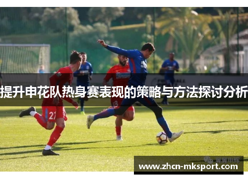 提升申花队热身赛表现的策略与方法探讨分析