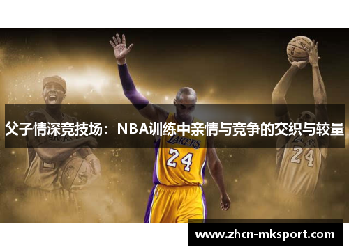 父子情深竞技场：NBA训练中亲情与竞争的交织与较量