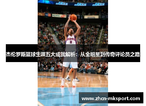 杰伦罗斯篮球生涯五大成就解析：从全明星到传奇评论员之路