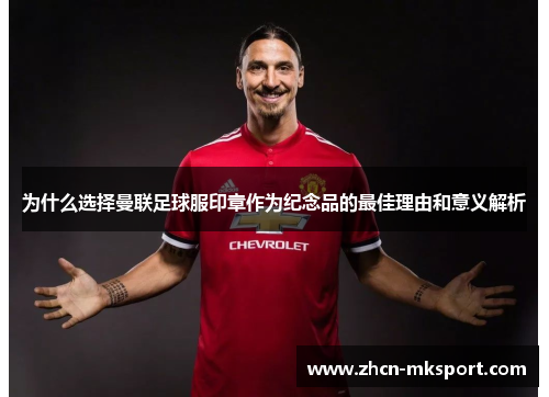 为什么选择曼联足球服印章作为纪念品的最佳理由和意义解析