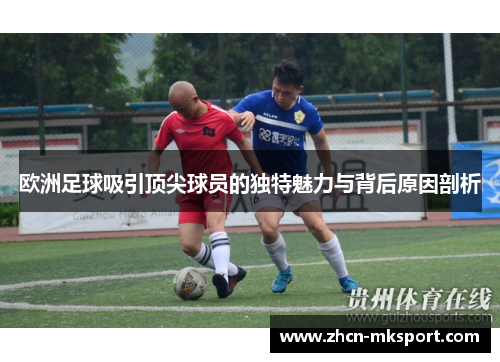 欧洲足球吸引顶尖球员的独特魅力与背后原因剖析