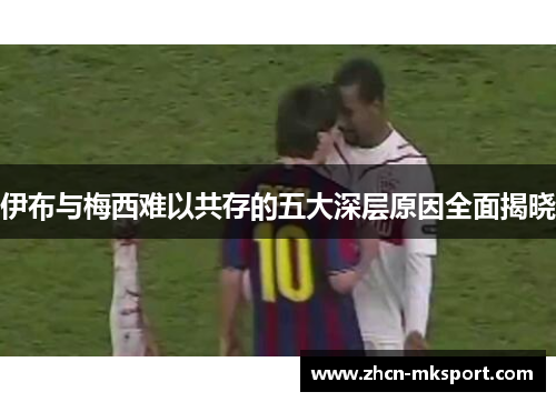 伊布与梅西难以共存的五大深层原因全面揭晓