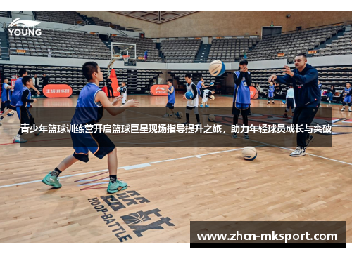 青少年篮球训练营开启篮球巨星现场指导提升之旅，助力年轻球员成长与突破